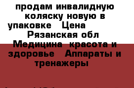 продам инвалидную коляску новую в упаковке › Цена ­ 4 500 - Рязанская обл. Медицина, красота и здоровье » Аппараты и тренажеры   